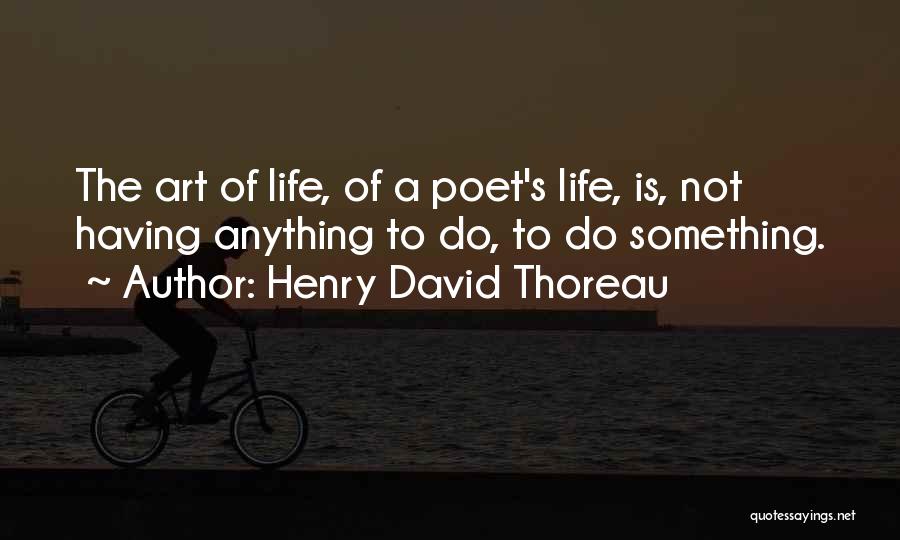 Henry David Thoreau Quotes: The Art Of Life, Of A Poet's Life, Is, Not Having Anything To Do, To Do Something.