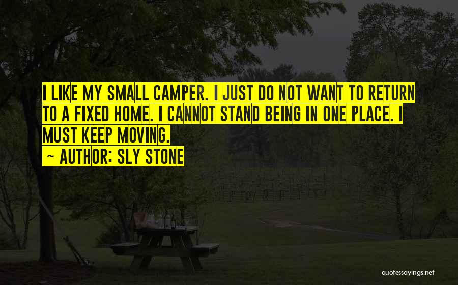 Sly Stone Quotes: I Like My Small Camper. I Just Do Not Want To Return To A Fixed Home. I Cannot Stand Being