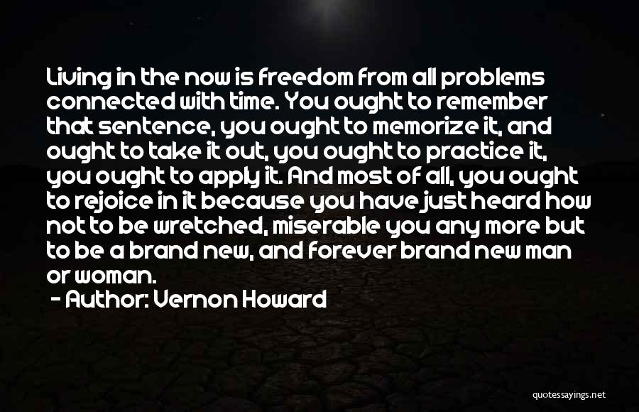 Vernon Howard Quotes: Living In The Now Is Freedom From All Problems Connected With Time. You Ought To Remember That Sentence, You Ought