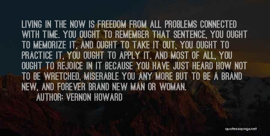 Vernon Howard Quotes: Living In The Now Is Freedom From All Problems Connected With Time. You Ought To Remember That Sentence, You Ought