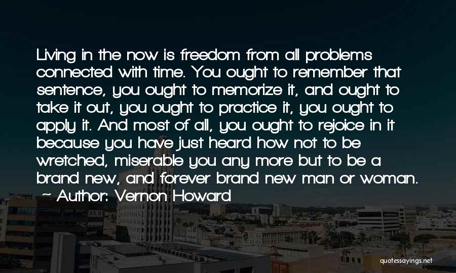 Vernon Howard Quotes: Living In The Now Is Freedom From All Problems Connected With Time. You Ought To Remember That Sentence, You Ought