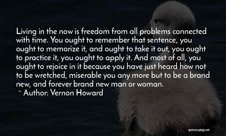 Vernon Howard Quotes: Living In The Now Is Freedom From All Problems Connected With Time. You Ought To Remember That Sentence, You Ought
