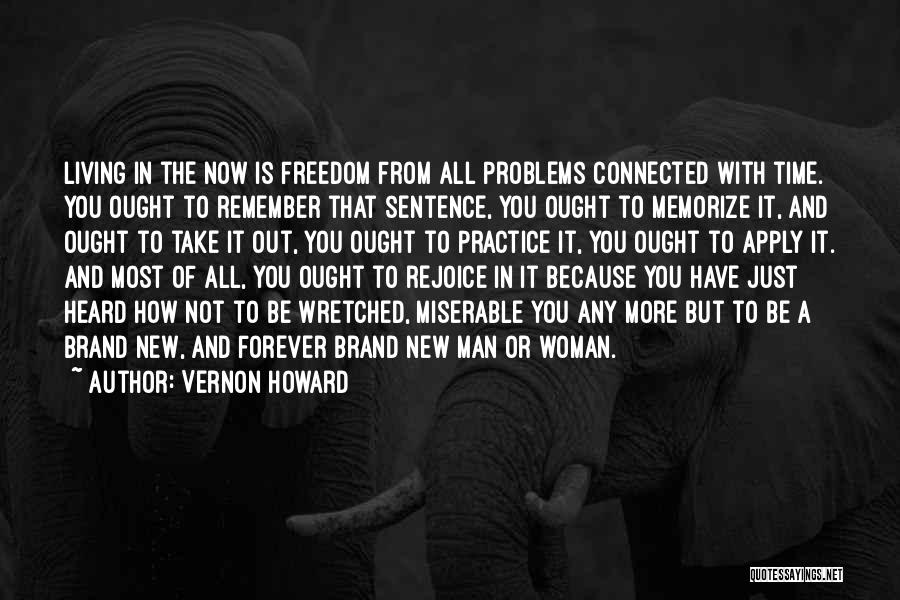 Vernon Howard Quotes: Living In The Now Is Freedom From All Problems Connected With Time. You Ought To Remember That Sentence, You Ought