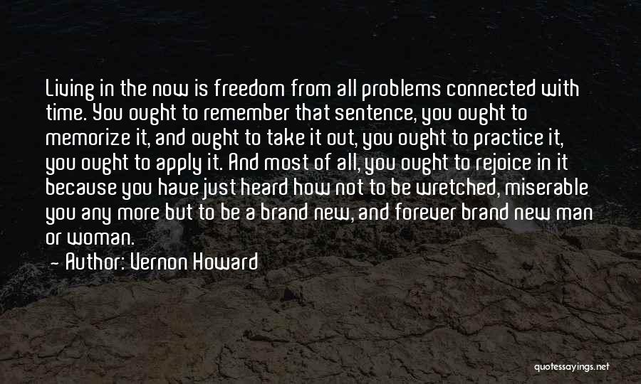 Vernon Howard Quotes: Living In The Now Is Freedom From All Problems Connected With Time. You Ought To Remember That Sentence, You Ought