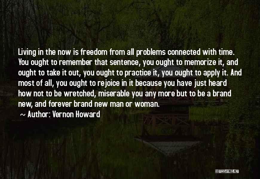 Vernon Howard Quotes: Living In The Now Is Freedom From All Problems Connected With Time. You Ought To Remember That Sentence, You Ought