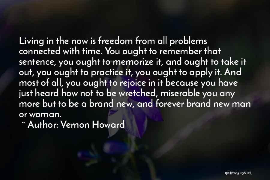 Vernon Howard Quotes: Living In The Now Is Freedom From All Problems Connected With Time. You Ought To Remember That Sentence, You Ought