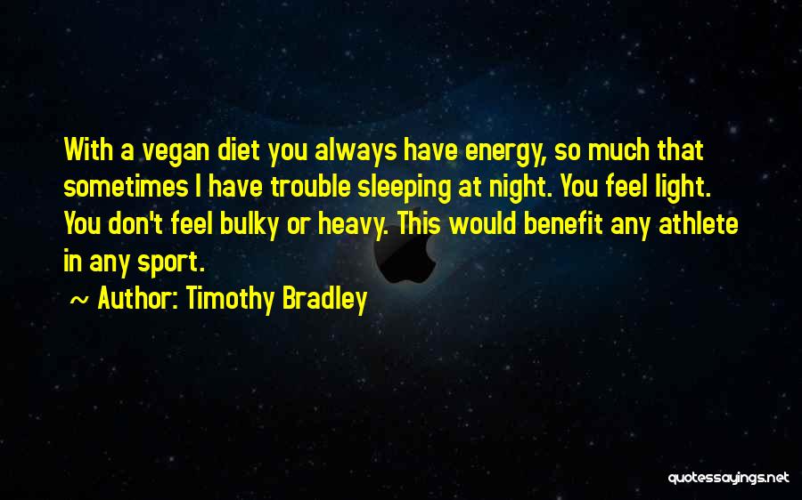 Timothy Bradley Quotes: With A Vegan Diet You Always Have Energy, So Much That Sometimes I Have Trouble Sleeping At Night. You Feel