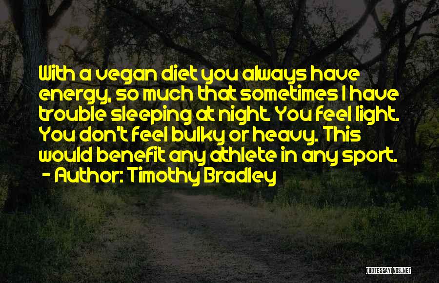 Timothy Bradley Quotes: With A Vegan Diet You Always Have Energy, So Much That Sometimes I Have Trouble Sleeping At Night. You Feel