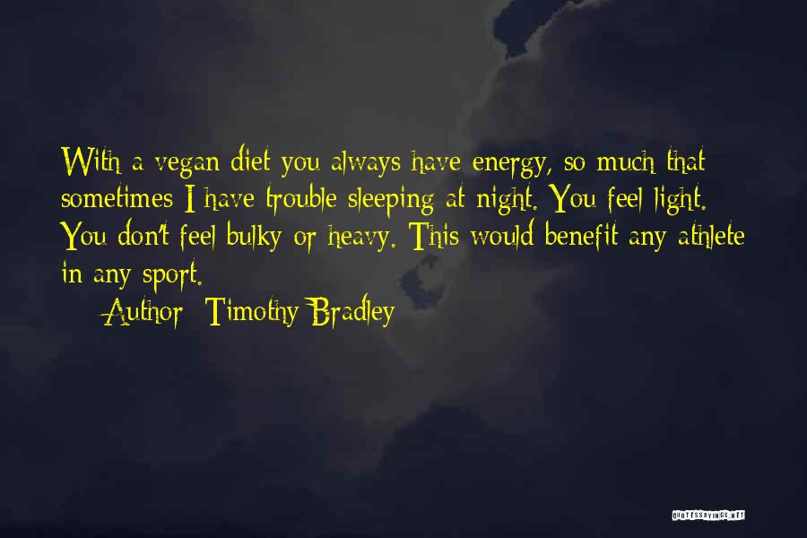 Timothy Bradley Quotes: With A Vegan Diet You Always Have Energy, So Much That Sometimes I Have Trouble Sleeping At Night. You Feel