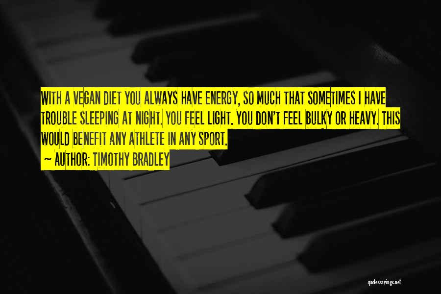 Timothy Bradley Quotes: With A Vegan Diet You Always Have Energy, So Much That Sometimes I Have Trouble Sleeping At Night. You Feel