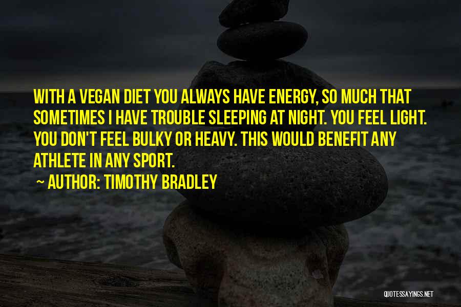 Timothy Bradley Quotes: With A Vegan Diet You Always Have Energy, So Much That Sometimes I Have Trouble Sleeping At Night. You Feel