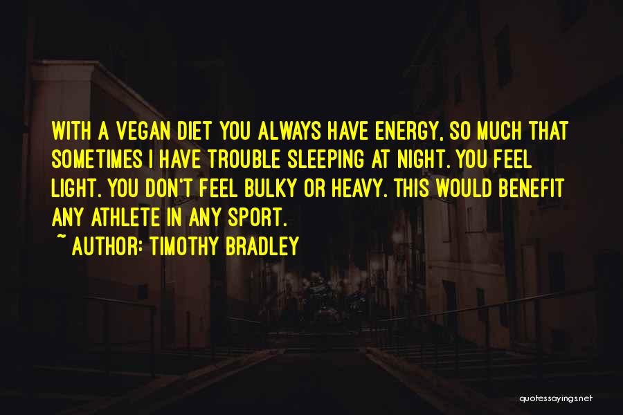 Timothy Bradley Quotes: With A Vegan Diet You Always Have Energy, So Much That Sometimes I Have Trouble Sleeping At Night. You Feel