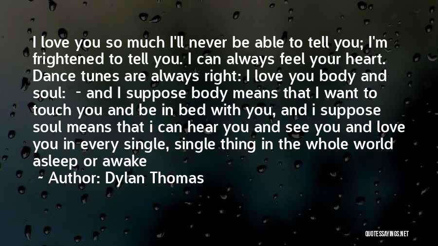 Dylan Thomas Quotes: I Love You So Much I'll Never Be Able To Tell You; I'm Frightened To Tell You. I Can Always