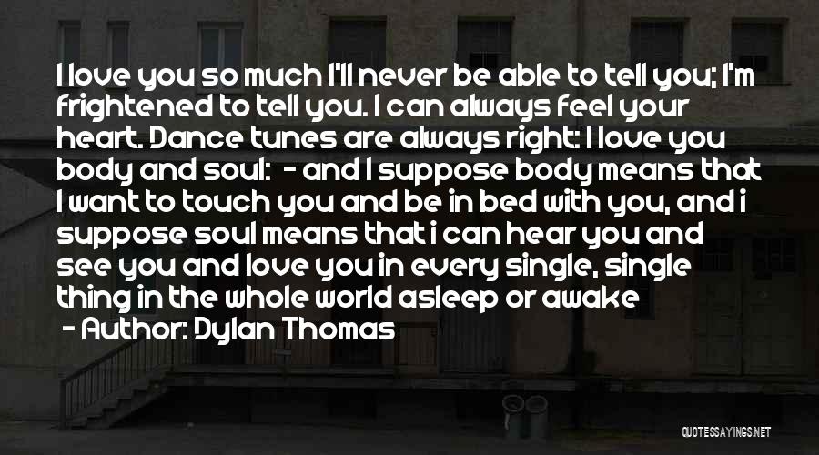 Dylan Thomas Quotes: I Love You So Much I'll Never Be Able To Tell You; I'm Frightened To Tell You. I Can Always