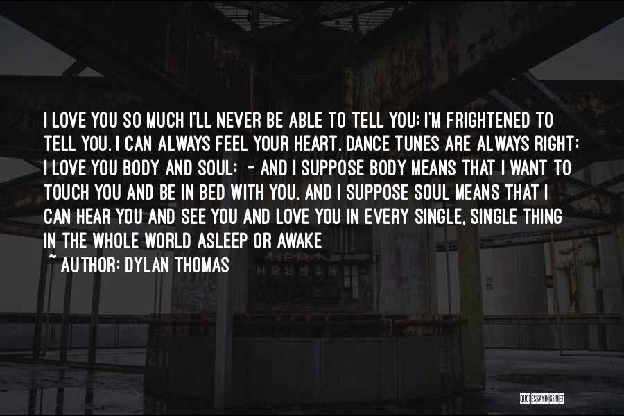 Dylan Thomas Quotes: I Love You So Much I'll Never Be Able To Tell You; I'm Frightened To Tell You. I Can Always