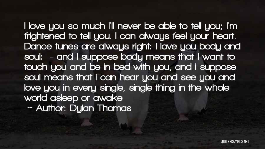 Dylan Thomas Quotes: I Love You So Much I'll Never Be Able To Tell You; I'm Frightened To Tell You. I Can Always