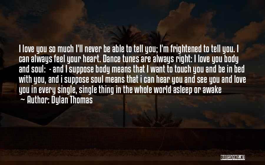 Dylan Thomas Quotes: I Love You So Much I'll Never Be Able To Tell You; I'm Frightened To Tell You. I Can Always