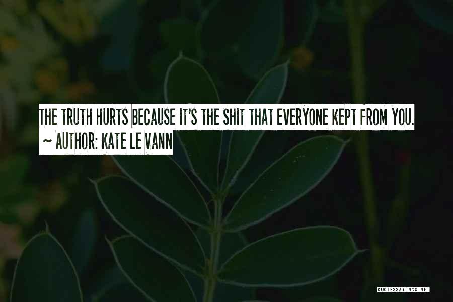 Kate Le Vann Quotes: The Truth Hurts Because It's The Shit That Everyone Kept From You.