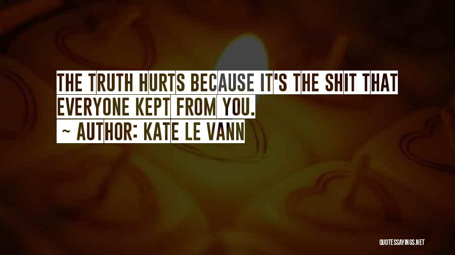 Kate Le Vann Quotes: The Truth Hurts Because It's The Shit That Everyone Kept From You.