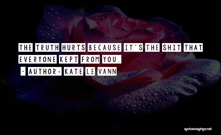 Kate Le Vann Quotes: The Truth Hurts Because It's The Shit That Everyone Kept From You.