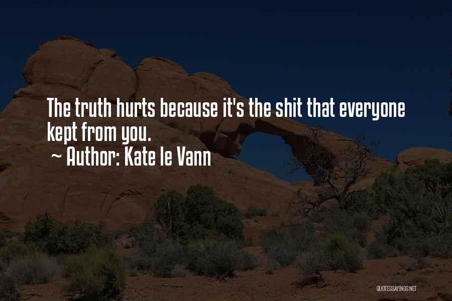 Kate Le Vann Quotes: The Truth Hurts Because It's The Shit That Everyone Kept From You.