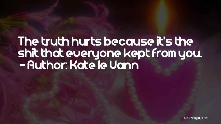 Kate Le Vann Quotes: The Truth Hurts Because It's The Shit That Everyone Kept From You.