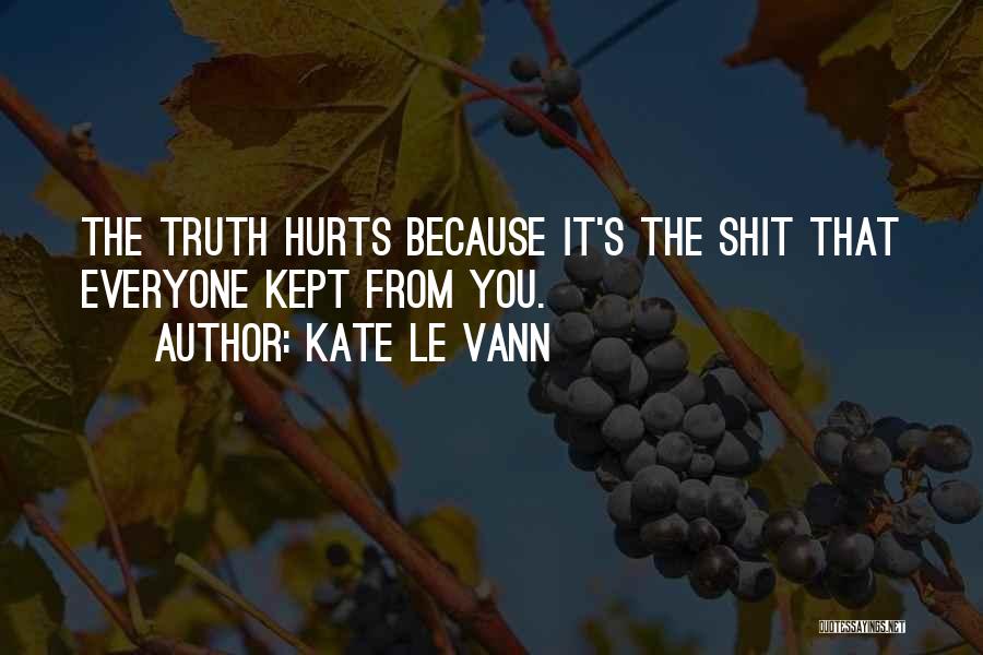 Kate Le Vann Quotes: The Truth Hurts Because It's The Shit That Everyone Kept From You.