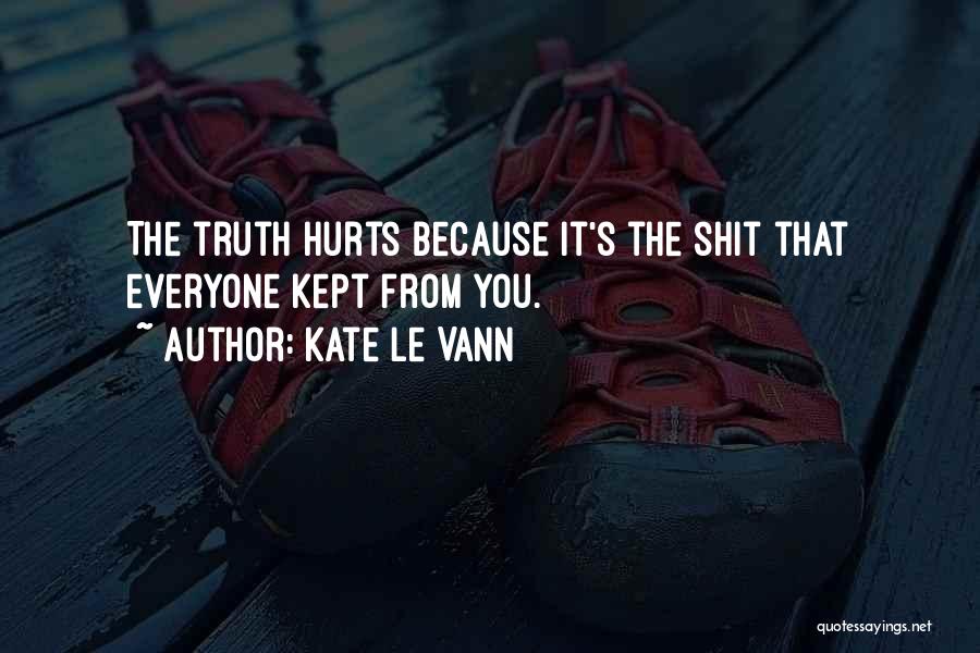 Kate Le Vann Quotes: The Truth Hurts Because It's The Shit That Everyone Kept From You.