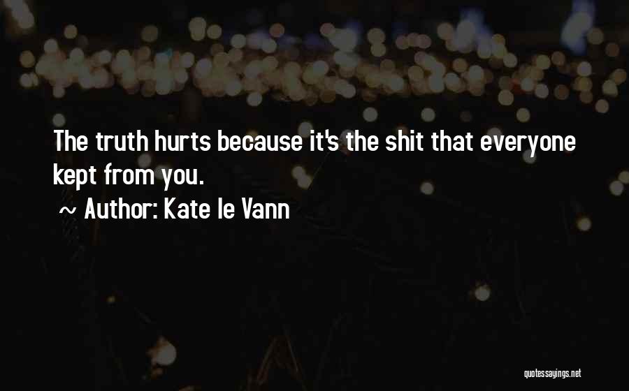 Kate Le Vann Quotes: The Truth Hurts Because It's The Shit That Everyone Kept From You.