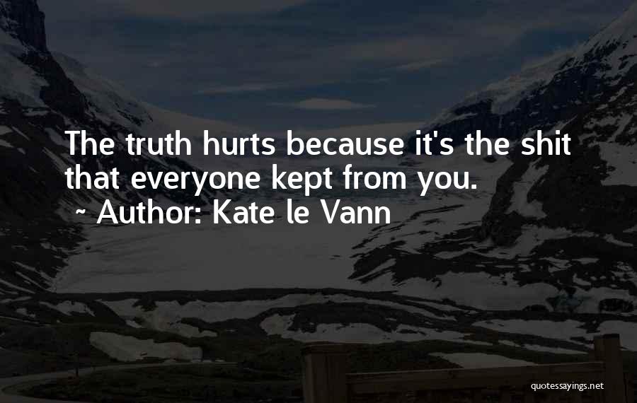 Kate Le Vann Quotes: The Truth Hurts Because It's The Shit That Everyone Kept From You.