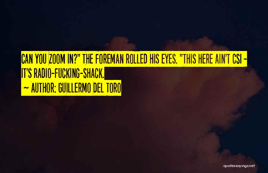 Guillermo Del Toro Quotes: Can You Zoom In? The Foreman Rolled His Eyes. This Here Ain't Csi - It's Radio-fucking-shack.