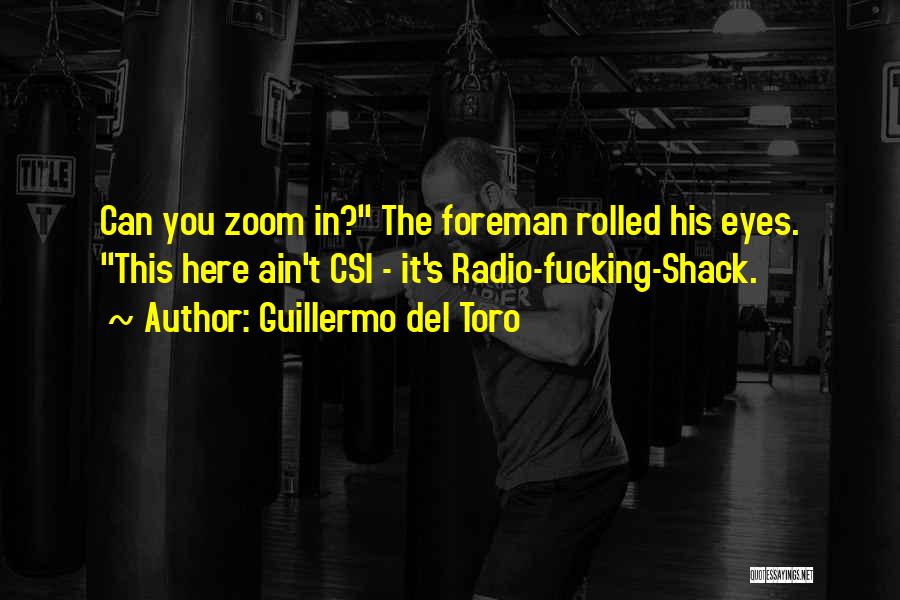 Guillermo Del Toro Quotes: Can You Zoom In? The Foreman Rolled His Eyes. This Here Ain't Csi - It's Radio-fucking-shack.