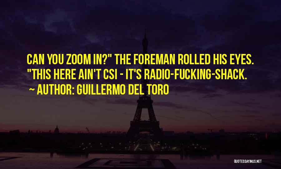 Guillermo Del Toro Quotes: Can You Zoom In? The Foreman Rolled His Eyes. This Here Ain't Csi - It's Radio-fucking-shack.