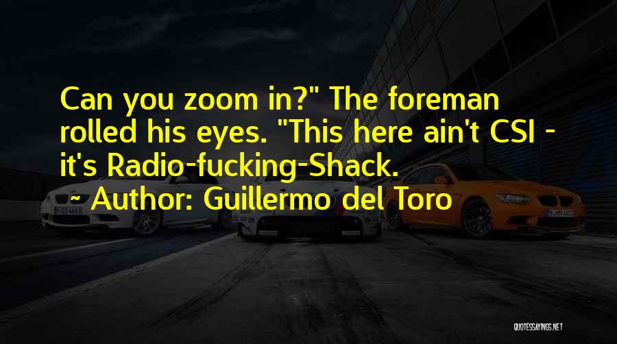 Guillermo Del Toro Quotes: Can You Zoom In? The Foreman Rolled His Eyes. This Here Ain't Csi - It's Radio-fucking-shack.