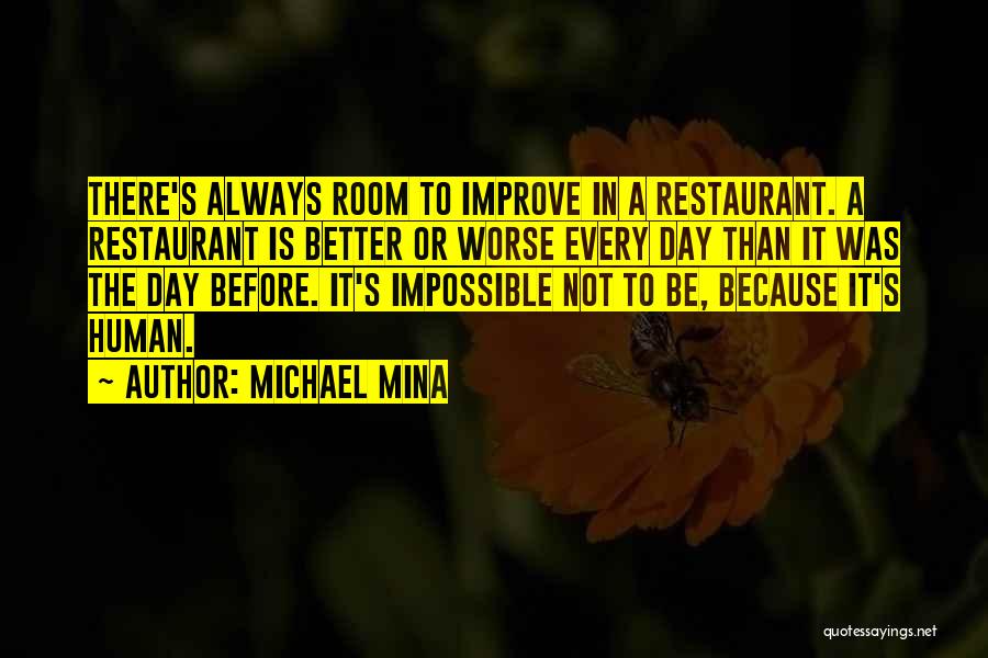 Michael Mina Quotes: There's Always Room To Improve In A Restaurant. A Restaurant Is Better Or Worse Every Day Than It Was The