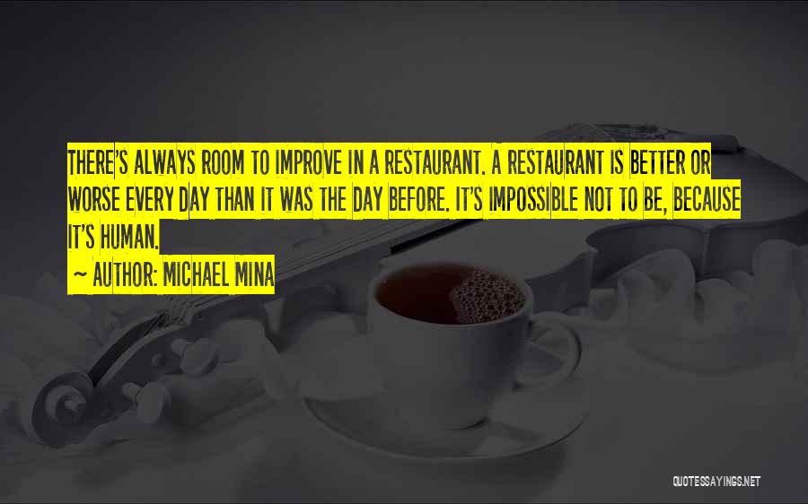 Michael Mina Quotes: There's Always Room To Improve In A Restaurant. A Restaurant Is Better Or Worse Every Day Than It Was The