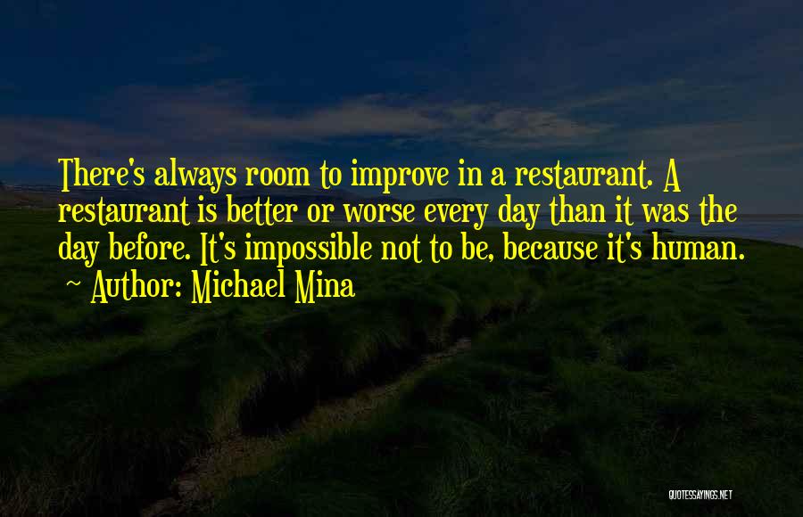 Michael Mina Quotes: There's Always Room To Improve In A Restaurant. A Restaurant Is Better Or Worse Every Day Than It Was The