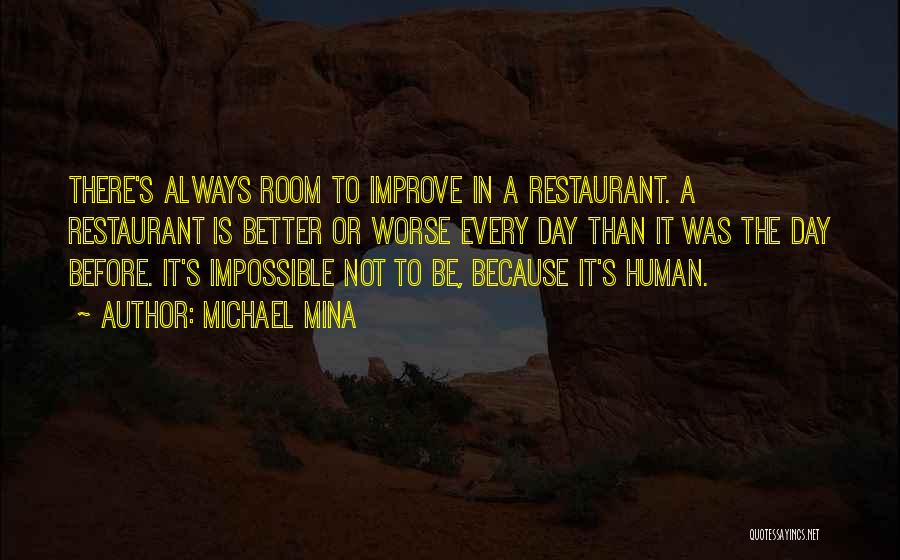 Michael Mina Quotes: There's Always Room To Improve In A Restaurant. A Restaurant Is Better Or Worse Every Day Than It Was The