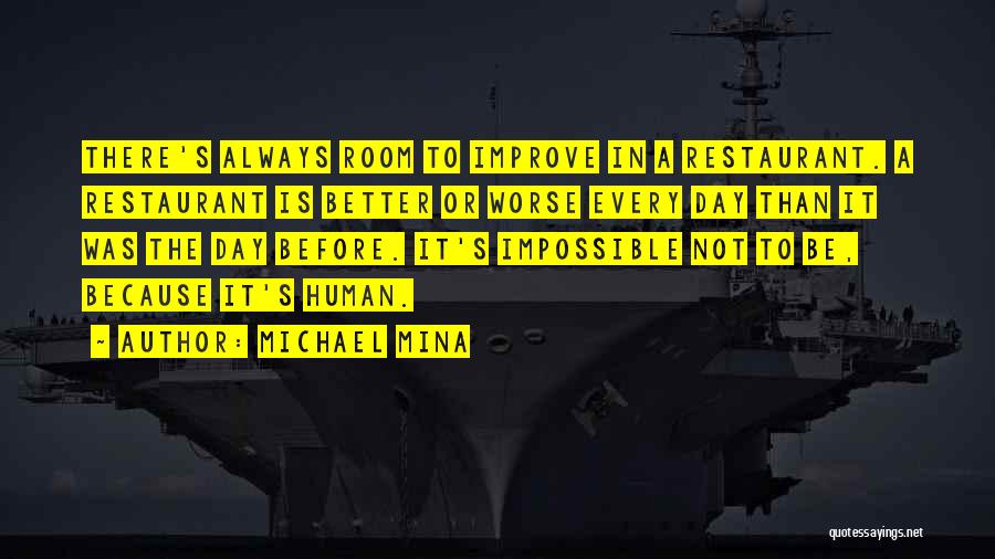 Michael Mina Quotes: There's Always Room To Improve In A Restaurant. A Restaurant Is Better Or Worse Every Day Than It Was The
