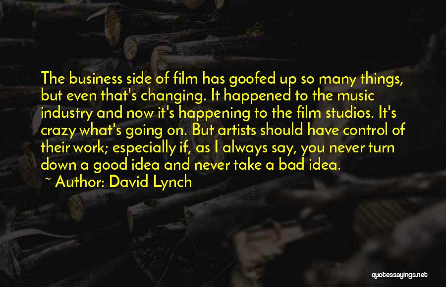 David Lynch Quotes: The Business Side Of Film Has Goofed Up So Many Things, But Even That's Changing. It Happened To The Music