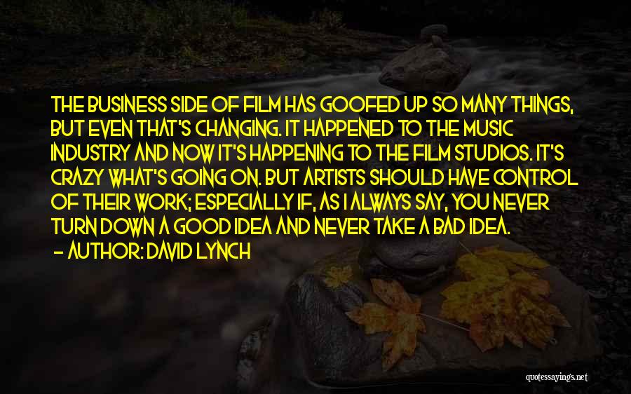 David Lynch Quotes: The Business Side Of Film Has Goofed Up So Many Things, But Even That's Changing. It Happened To The Music