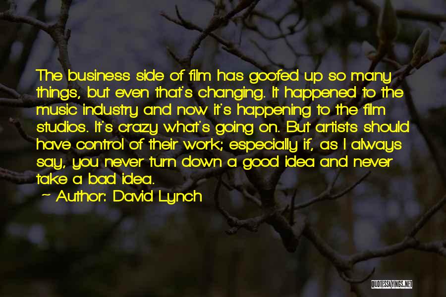 David Lynch Quotes: The Business Side Of Film Has Goofed Up So Many Things, But Even That's Changing. It Happened To The Music