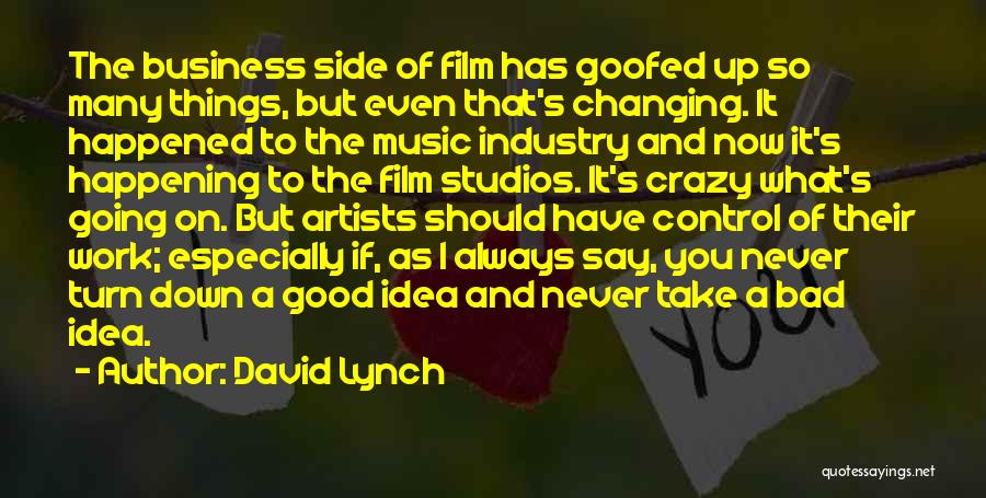 David Lynch Quotes: The Business Side Of Film Has Goofed Up So Many Things, But Even That's Changing. It Happened To The Music