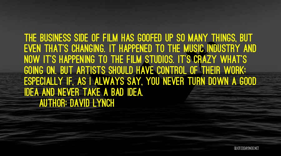 David Lynch Quotes: The Business Side Of Film Has Goofed Up So Many Things, But Even That's Changing. It Happened To The Music