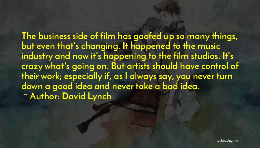 David Lynch Quotes: The Business Side Of Film Has Goofed Up So Many Things, But Even That's Changing. It Happened To The Music