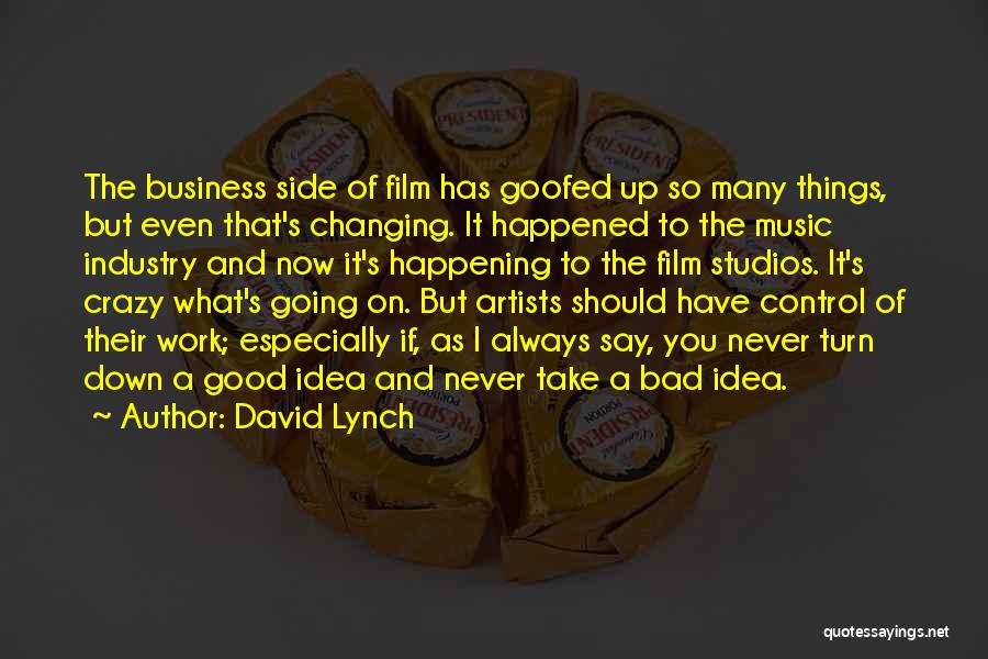 David Lynch Quotes: The Business Side Of Film Has Goofed Up So Many Things, But Even That's Changing. It Happened To The Music