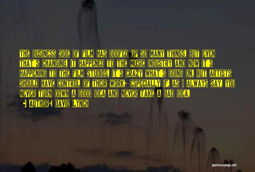 David Lynch Quotes: The Business Side Of Film Has Goofed Up So Many Things, But Even That's Changing. It Happened To The Music