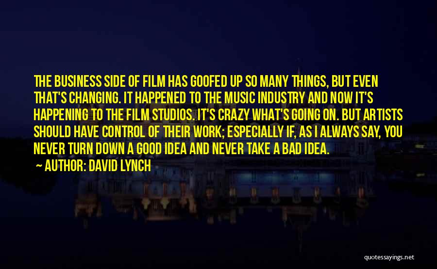 David Lynch Quotes: The Business Side Of Film Has Goofed Up So Many Things, But Even That's Changing. It Happened To The Music