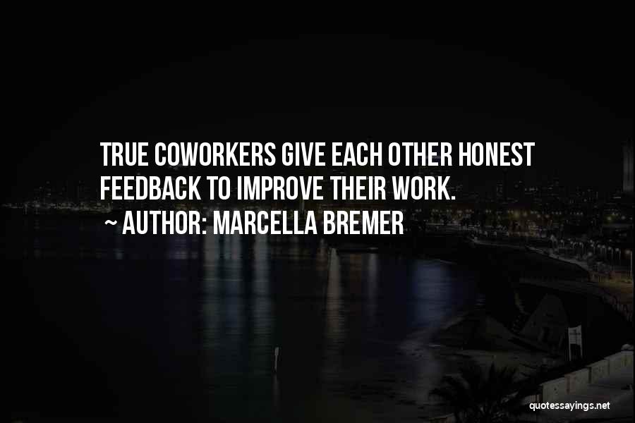 Marcella Bremer Quotes: True Coworkers Give Each Other Honest Feedback To Improve Their Work.