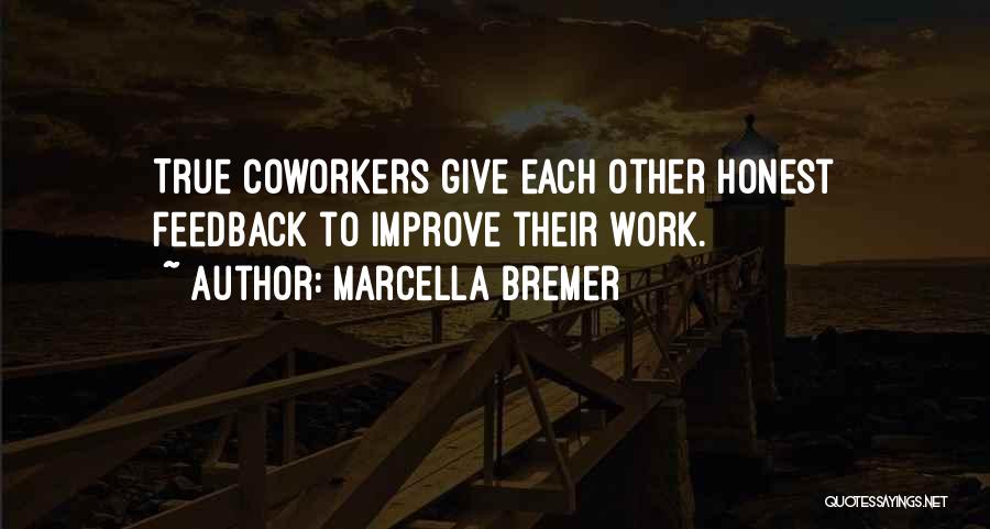 Marcella Bremer Quotes: True Coworkers Give Each Other Honest Feedback To Improve Their Work.